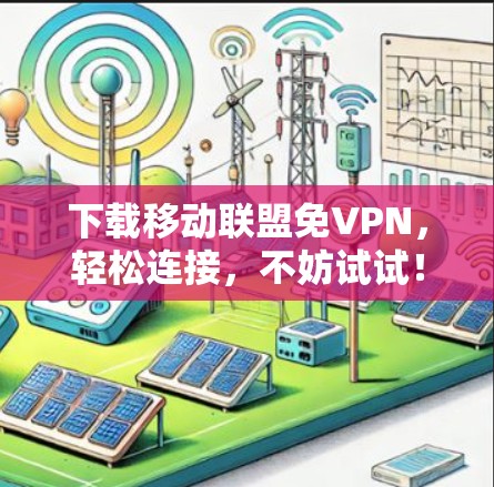 下载移动联盟免VPN，轻松连接，不妨试试！