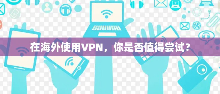 在海外使用VPN,你是否值得尝试?