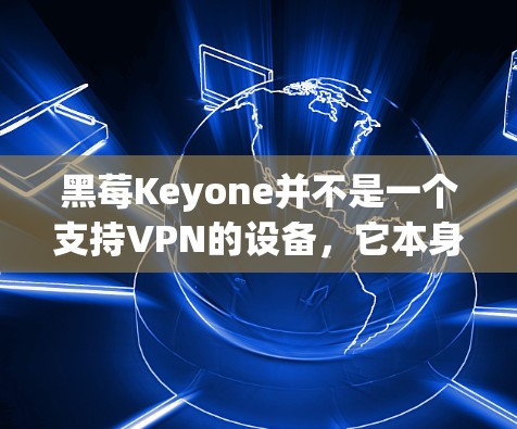 黑莓Keyone并不是一个支持VPN的设备,它本身是一个移动设备,不具备VPN功能。然而,如果你需要使用VPN,可以通过以下步骤进行