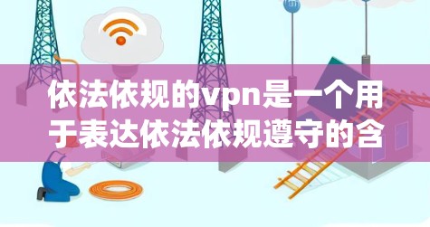 依法依规的vpn是一个用于表达依法依规遵守的含义。以下是对此问题的分步解释