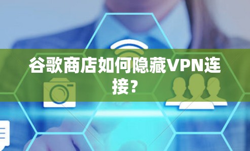 谷歌商店如何隐藏VPN连接?