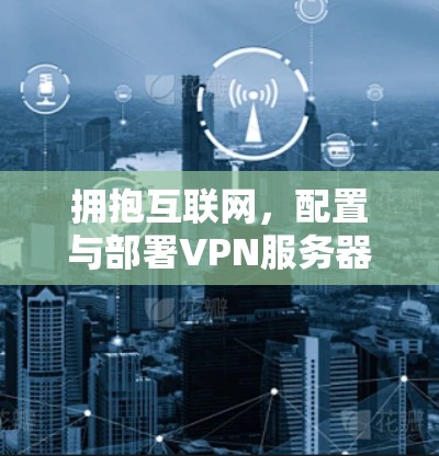 拥抱互联网,配置与部署VPN服务器