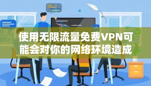 使用无限流量免费VPN可能会对你的网络环境造成一定的影响,尤其是对网络设备的性能和安全造成一定压力。以下是一些常见的免费VPN服务,你可以根据自己的需求和情况选择合适的
