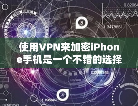 使用VPN来加密iPhone手机是一个不错的选择，但需要综合考虑多个因素。以下是详细的建议