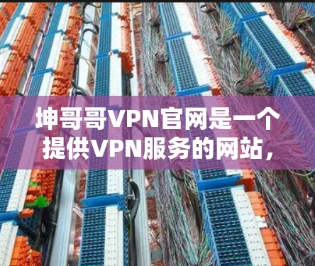 坤哥哥VPN官网是一个提供VPN服务的网站,主要是通过VPN技术来提供加密的连接,让用户获得安全的网络连接体验。以下是对坤哥哥VPN官网的详细分析