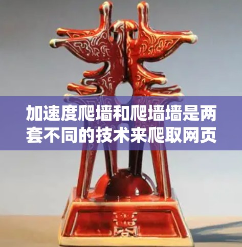 加速度爬墙和爬墙墙是两套不同的技术来爬取网页,各有其独特的优势和应用场景。以下是对两者进行的系统概述和比较