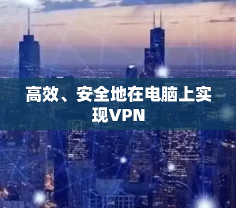 高效、安全地在电脑上实现VPN