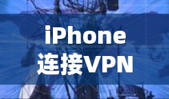 iPhone连接VPN问题,背后的原因与解决方案