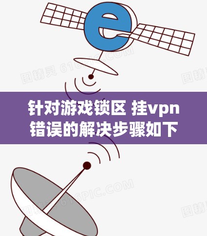 针对游戏锁区 挂vpn错误的解决步骤如下