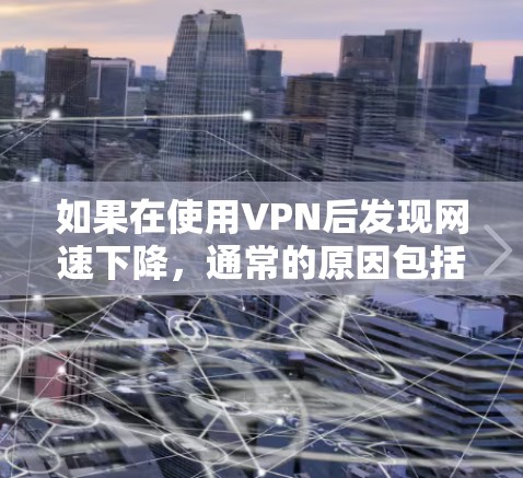 如果在使用VPN后发现网速下降,通常的原因包括以下几种情况
