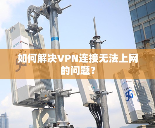 如何解决VPN连接无法上网的问题?