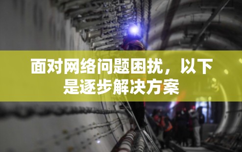 面对网络问题困扰,以下是逐步解决方案