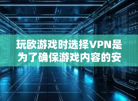 玩欧游戏时选择VPN是为了确保游戏内容的安全传输。以下是关于VPN的详细介绍