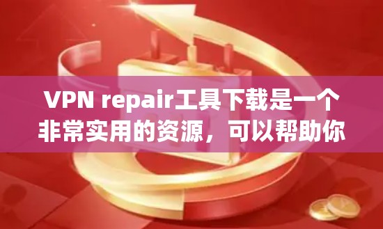 VPN repair工具下载是一个非常实用的资源，可以帮助你恢复或修复已经损坏的VPN系统。以下是几个推荐的VPN修复工具