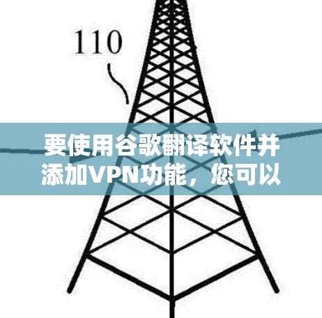 要使用谷歌翻译软件并添加VPN功能,您可以按照以下步骤操作