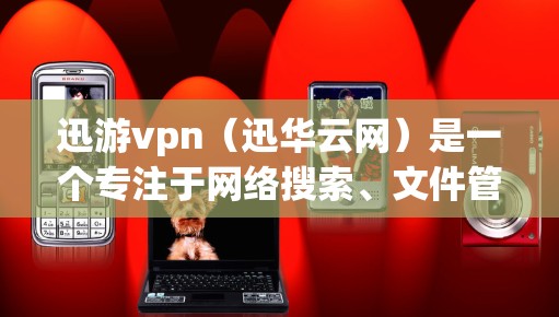 迅游vpn(迅华云网)是一个专注于网络搜索、文件管理、云存储和智能搜索的网络应用软件。它主要面向Web用户,提供多种功能,包括快速搜索、文件管理、云存储、文档管理等