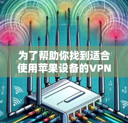 为了帮助你找到适合使用苹果设备的VPN软件,以下是一些建议和步骤,供你参考