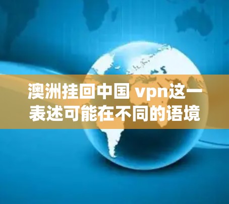 澳洲挂回中国 vpn这一表述可能在不同的语境下有不同的解释,具体含义可能因语境而异。以下是一些可能的解读