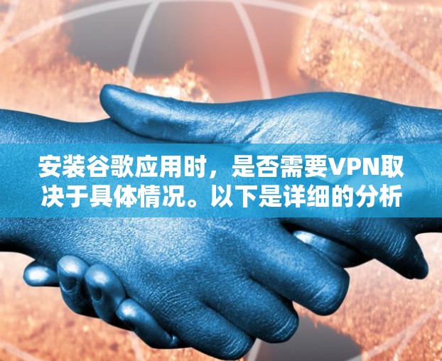 安装谷歌应用时,是否需要VPN取决于具体情况。以下是详细的分析