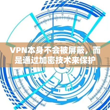 VPN本身不会被屏蔽，而是通过加密技术来保护数据传输的安全。以下是逐步的解释