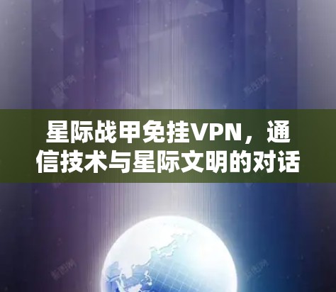 星际战甲免挂VPN,通信技术与星际文明的对话