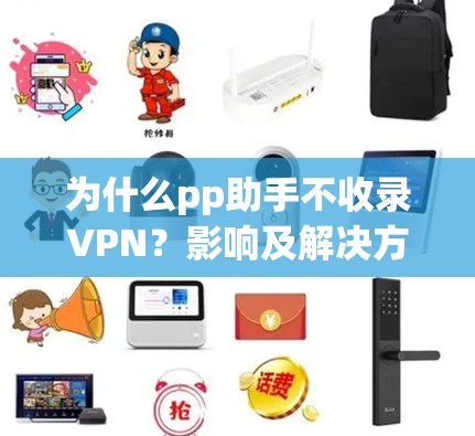 为什么pp助手不收录VPN?影响及解决方案