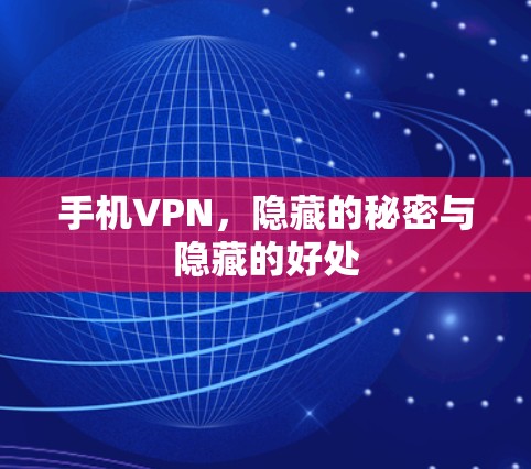 手机VPN,隐藏的秘密与隐藏的好处