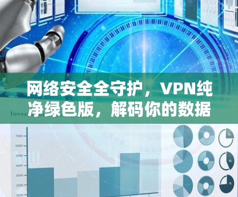 网络安全全守护,VPN纯净绿色版,解码你的数据密码