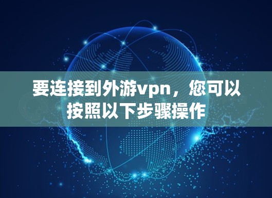 要连接到外游vpn,您可以按照以下步骤操作