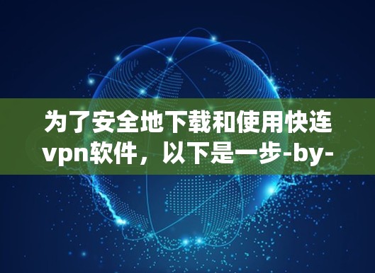 为了安全地下载和使用快连vpn软件，以下是一步-by-step的指南