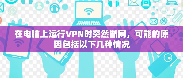 在电脑上运行VPN时突然断网,可能的原因包括以下几种情况