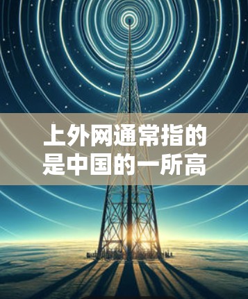 上外网通常指的是中国的一所高等学府—上海交通大学的官方网站。如果您需要使用VPN进行访问，可以使用以下几种方法
