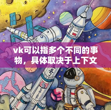 vk可以指多个不同的事物,具体取决于上下文。以下是一些可能的情况