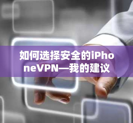 如何选择安全的iPhoneVPN—我的建议