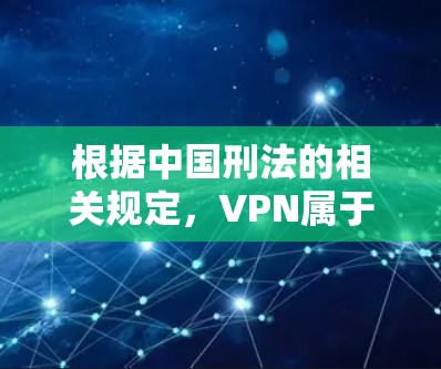 根据中国刑法的相关规定,VPN属于网络犯罪的一种。以下是关于VPN的法律规定