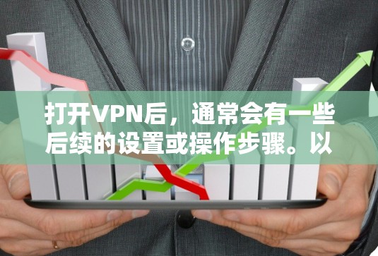 打开VPN后,通常会有一些后续的设置或操作步骤。以下是一些可能的操作和注意事项