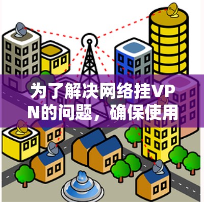 为了解决网络挂VPN的问题，确保使用谷歌地球时的安全性，可以按照以下步骤进行