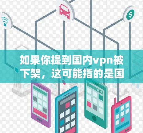 如果你提到国内vpn被下架,这可能指的是国内使用VPN服务后被平台下架的情况。以下是一些可能的原因和解决方案
