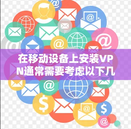 在移动设备上安装VPN通常需要考虑以下几点