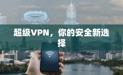 超级VPN,你的安全新选择
