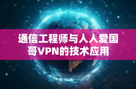 通信工程师与人人爱国哥VPN的技术应用