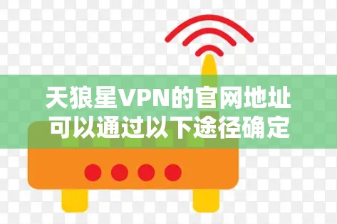 天狼星VPN的官网地址可以通过以下途径确定