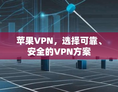 苹果VPN,选择可靠、安全的VPN方案
