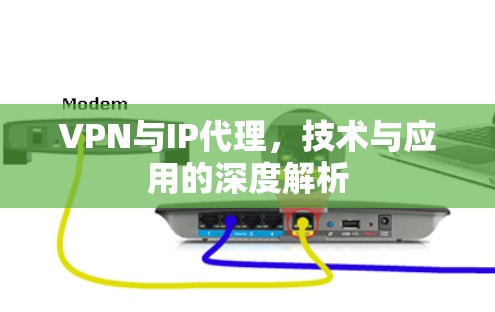 VPN与IP代理，技术与应用的深度解析