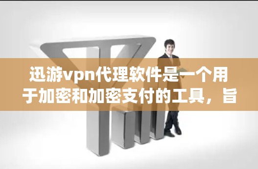 迅游vpn代理软件是一个用于加密和加密支付的工具，旨在保护用户的数据和支付安全。以下是一些关于迅游vpn代理软件的详细介绍