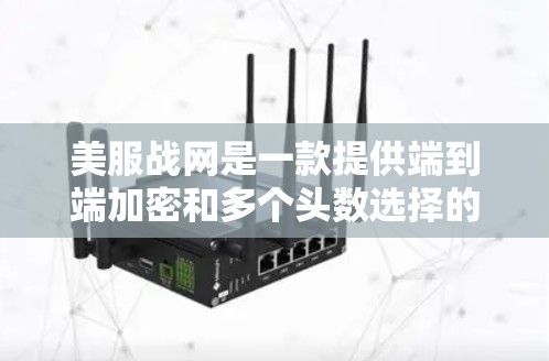 美服战网是一款提供端到端加密和多个头数选择的中国用户的VPN服务。以下是详细介绍