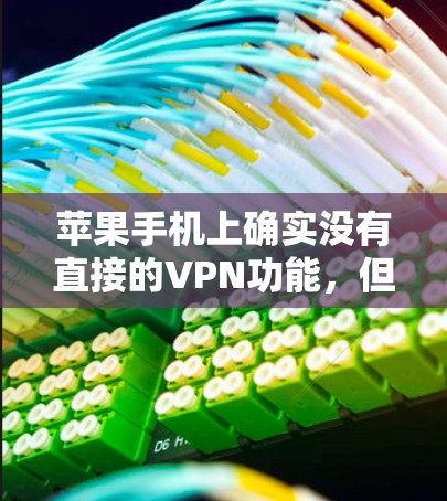 苹果手机上确实没有直接的VPN功能,但你可以通过以下步骤来模拟或使用VPN