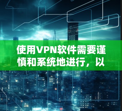 使用VPN软件需要谨慎和系统地进行，以下是一步步的指南