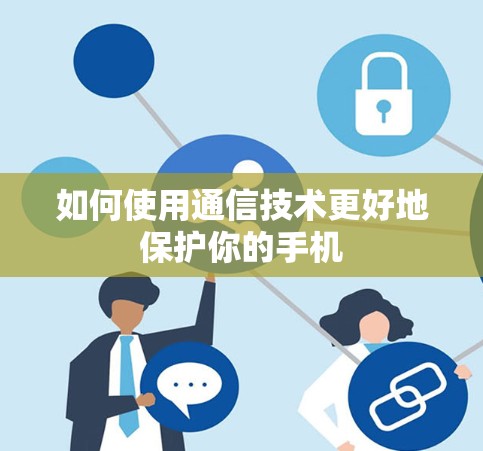 如何使用通信技术更好地保护你的手机