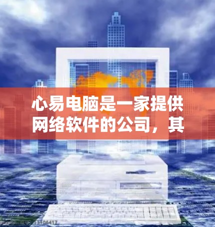 心易电脑是一家提供网络软件的公司,其官网可以通过以下步骤访问
